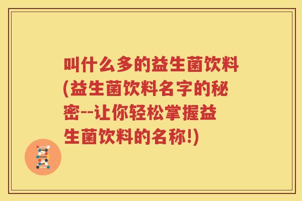 叫什么多的益生菌饮料(益生菌饮料名字的秘密--让你轻松掌握益生菌饮料的名称!)