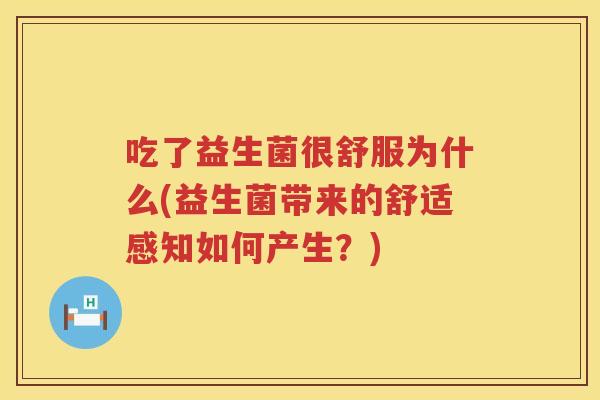 吃了益生菌很舒服为什么(益生菌带来的舒适感知如何产生？)