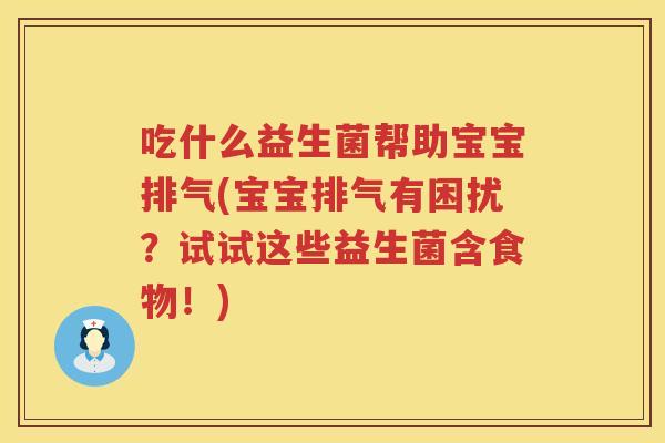 吃什么益生菌帮助宝宝排气(宝宝排气有困扰？试试这些益生菌含食物！)