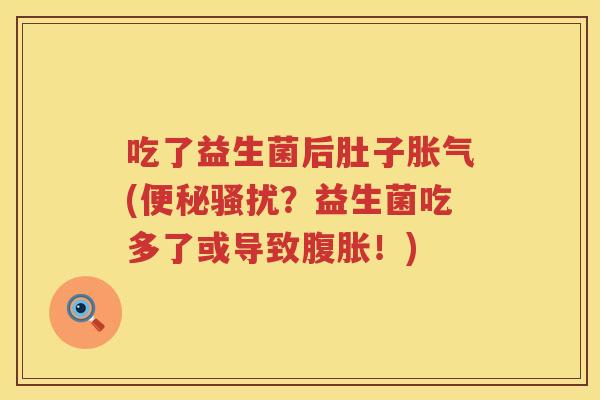 吃了益生菌后肚子胀气(便秘骚扰？益生菌吃多了或导致腹胀！)