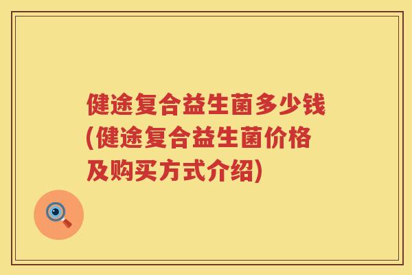 健途复合益生菌多少钱(健途复合益生菌价格及购买方式介绍)