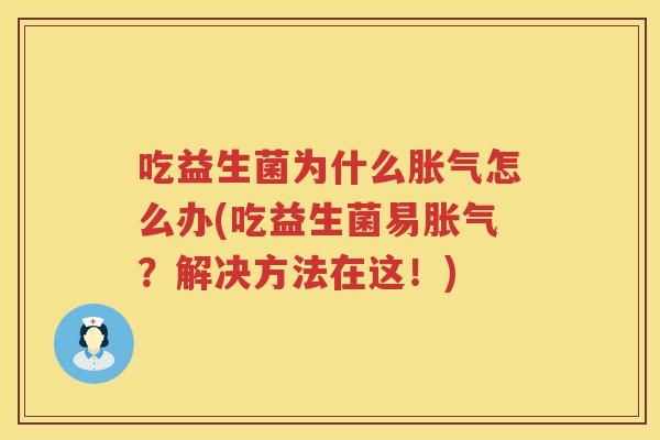 吃益生菌为什么胀气怎么办(吃益生菌易胀气？解决方法在这！)