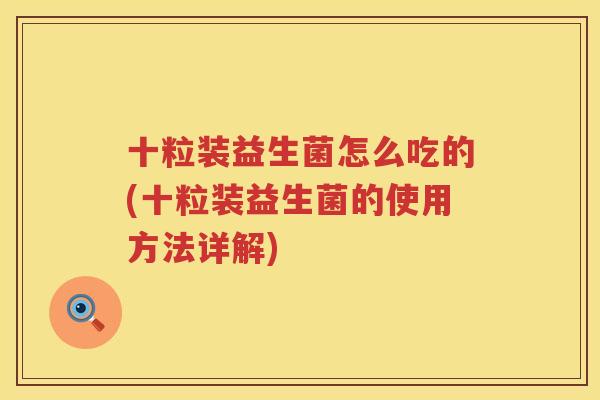 十粒装益生菌怎么吃的(十粒装益生菌的使用方法详解)