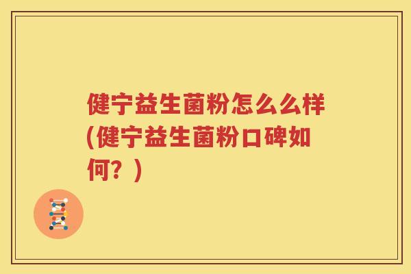 健宁益生菌粉怎么么样(健宁益生菌粉口碑如何？)