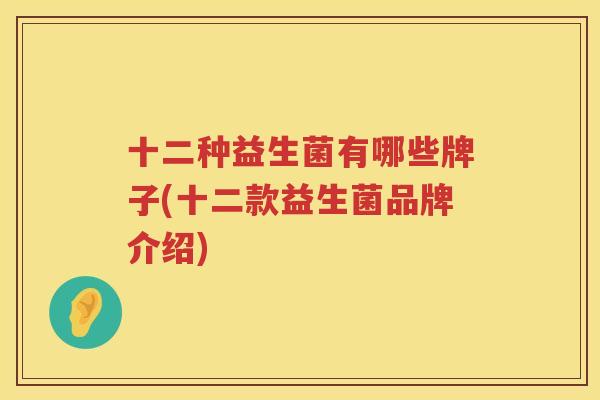 十二种益生菌有哪些牌子(十二款益生菌品牌介绍)