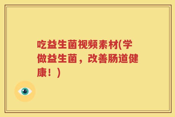 吃益生菌视频素材(学做益生菌，改善肠道健康！)