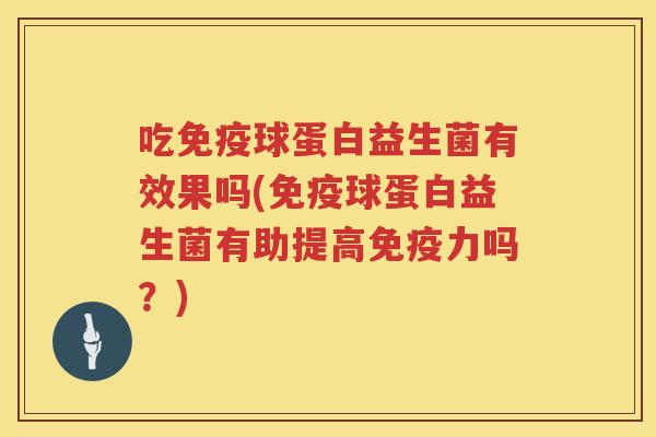 吃免疫球蛋白益生菌有效果吗(免疫球蛋白益生菌有助提高免疫力吗？)