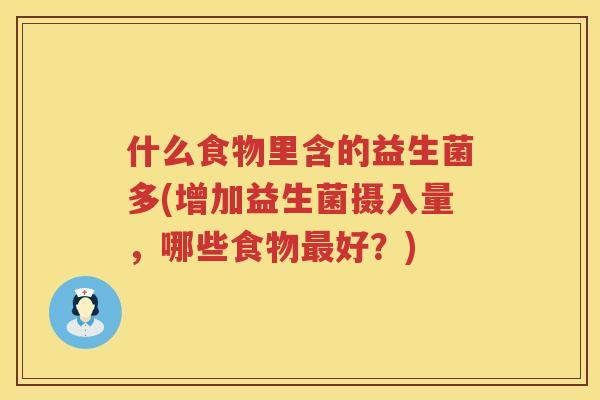 什么食物里含的益生菌多(增加益生菌摄入量，哪些食物最好？)