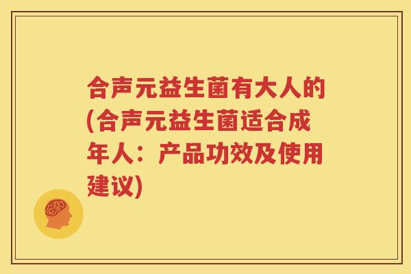 合声元益生菌有大人的(合声元益生菌适合成年人：产品功效及使用建议)