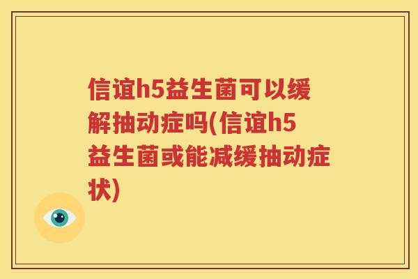 信谊h5益生菌可以缓解抽动症吗(信谊h5益生菌或能减缓抽动症状)