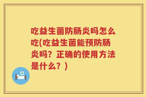 吃益生菌防肠炎吗怎么吃(吃益生菌能预防肠炎吗？正确的使用方法是什么？)