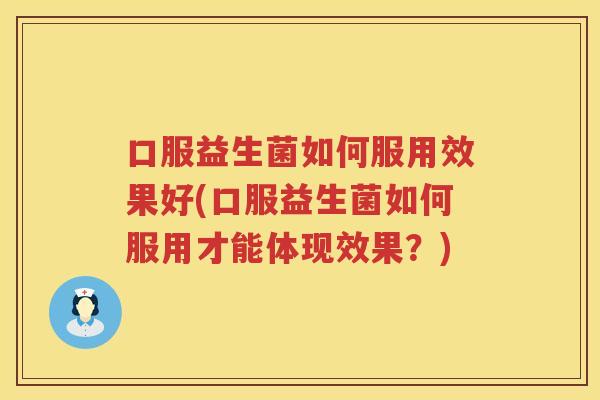 口服益生菌如何服用效果好(口服益生菌如何服用才能体现效果？)