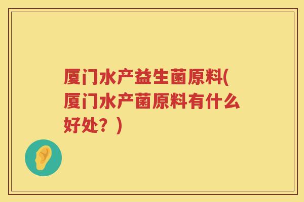 厦门水产益生菌原料(厦门水产菌原料有什么好处？)