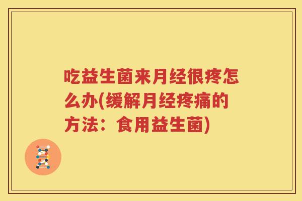 吃益生菌来月经很疼怎么办(缓解月经疼痛的方法：食用益生菌)