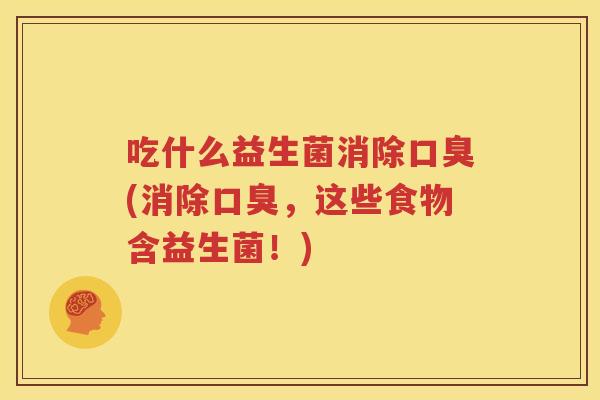 吃什么益生菌消除口臭(消除口臭，这些食物含益生菌！)