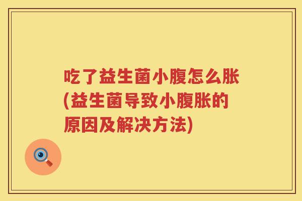 吃了益生菌小腹怎么胀(益生菌导致小腹胀的原因及解决方法)