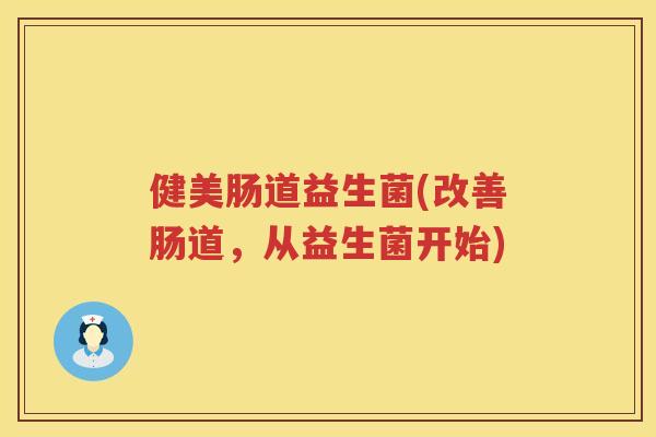 健美肠道益生菌(改善肠道，从益生菌开始)