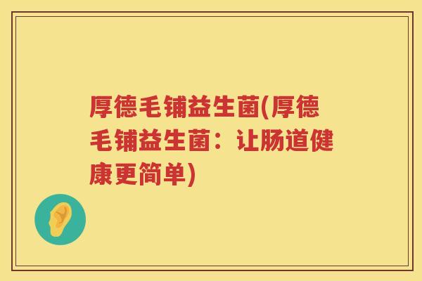 厚德毛铺益生菌(厚德毛铺益生菌：让肠道健康更简单)