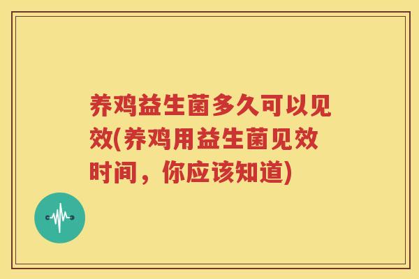 养鸡益生菌多久可以见效(养鸡用益生菌见效时间，你应该知道)