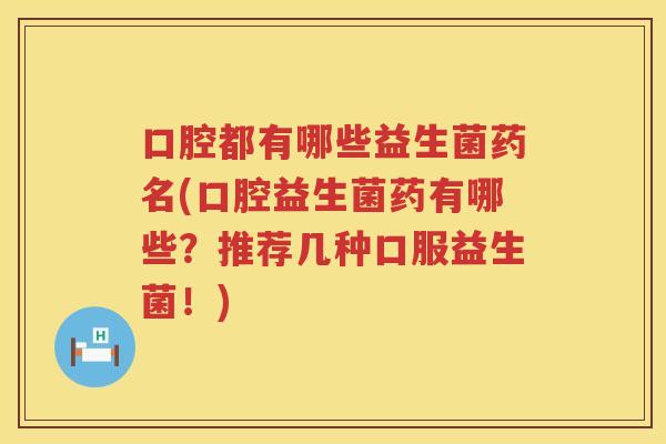 口腔都有哪些益生菌药名(口腔益生菌药有哪些？推荐几种口服益生菌！)