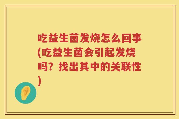 吃益生菌发烧怎么回事(吃益生菌会引起发烧吗？找出其中的关联性)