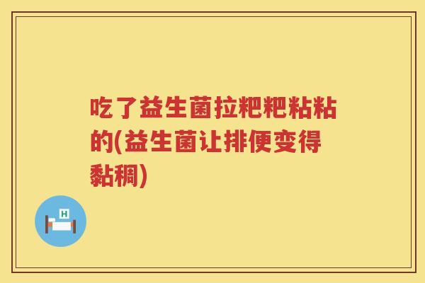 吃了益生菌拉粑粑粘粘的(益生菌让排便变得黏稠)