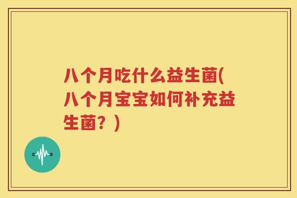 八个月吃什么益生菌(八个月宝宝如何补充益生菌？)