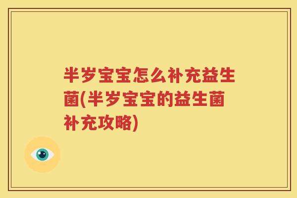 半岁宝宝怎么补充益生菌(半岁宝宝的益生菌补充攻略)