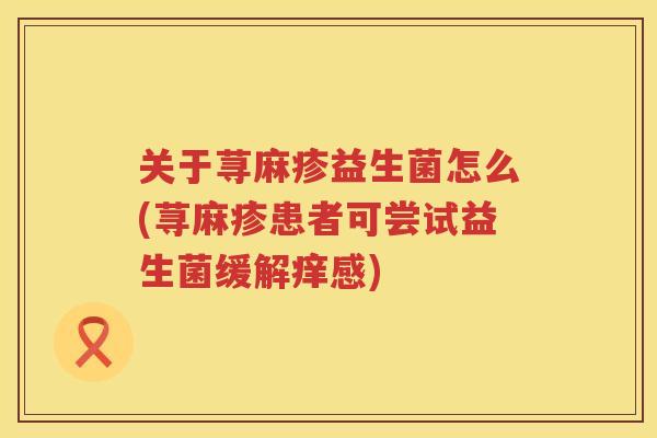 关于荨麻疹益生菌怎么(荨麻疹患者可尝试益生菌缓解痒感)