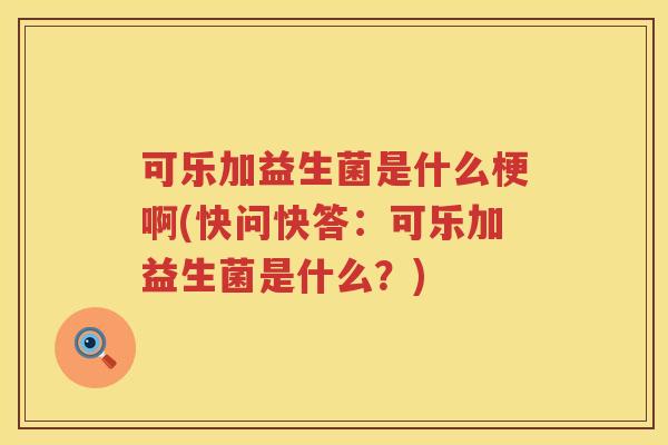 可乐加益生菌是什么梗啊(快问快答：可乐加益生菌是什么？)