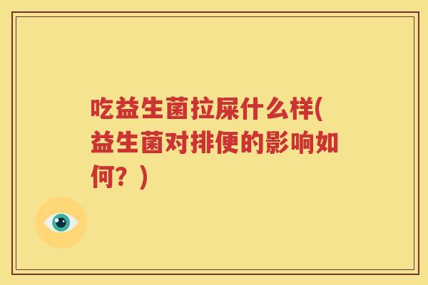吃益生菌拉屎什么样(益生菌对排便的影响如何？)