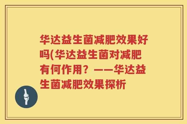 华达益生菌减肥效果好吗(华达益生菌对减肥有何作用？——华达益生菌减肥效果探析