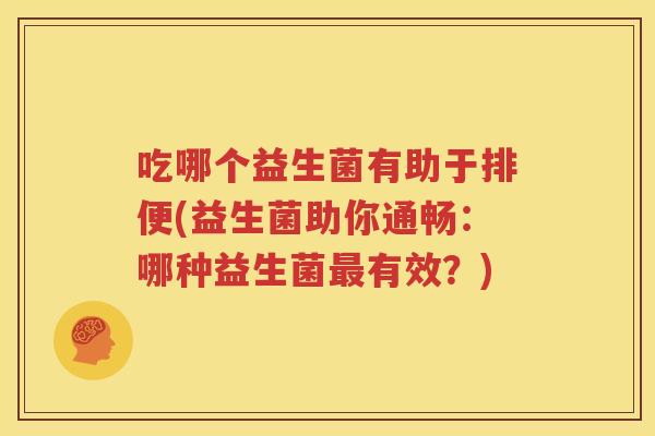 吃哪个益生菌有助于排便(益生菌助你通畅：哪种益生菌最有效？)