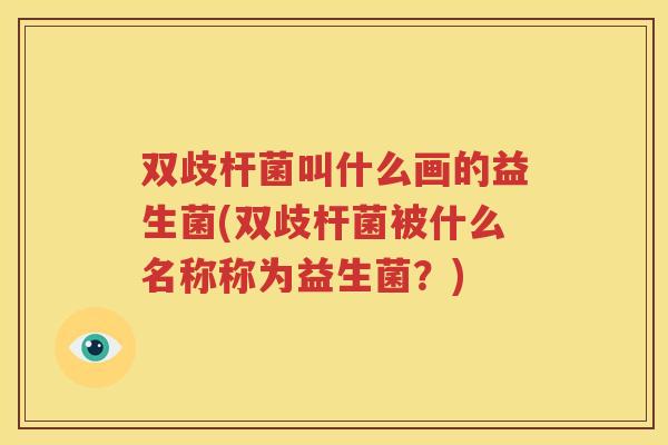 双歧杆菌叫什么画的益生菌(双歧杆菌被什么名称称为益生菌？)