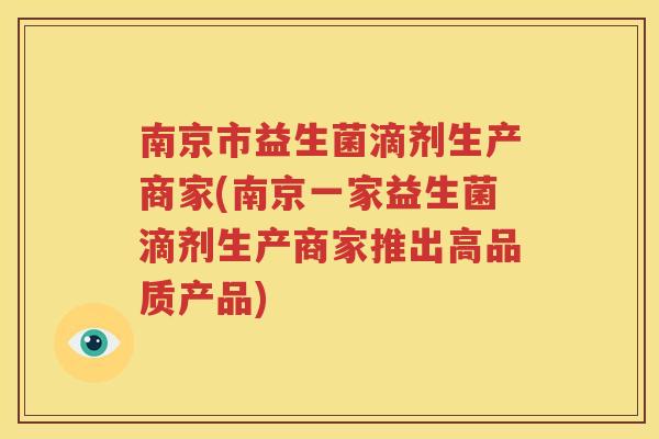 南京市益生菌滴剂生产商家(南京一家益生菌滴剂生产商家推出高品质产品)