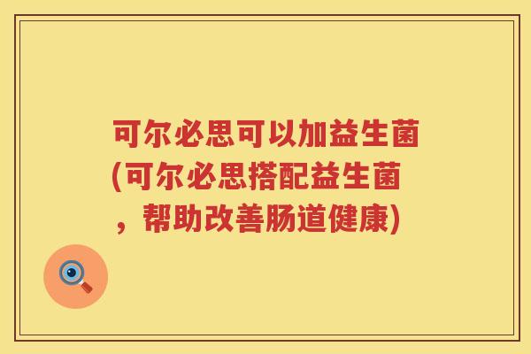 可尔必思可以加益生菌(可尔必思搭配益生菌，帮助改善肠道健康)