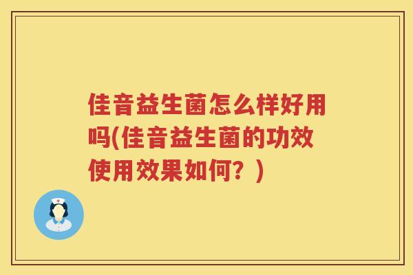 佳音益生菌怎么样好用吗(佳音益生菌的功效使用效果如何？)