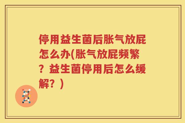 停用益生菌后胀气放屁怎么办(胀气放屁频繁？益生菌停用后怎么缓解？)