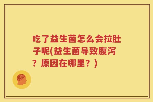 吃了益生菌怎么会拉肚子呢(益生菌导致腹泻？原因在哪里？)