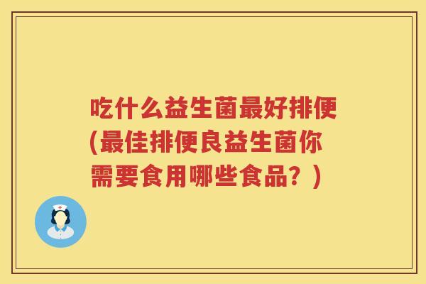 吃什么益生菌最好排便(最佳排便良益生菌你需要食用哪些食品？)