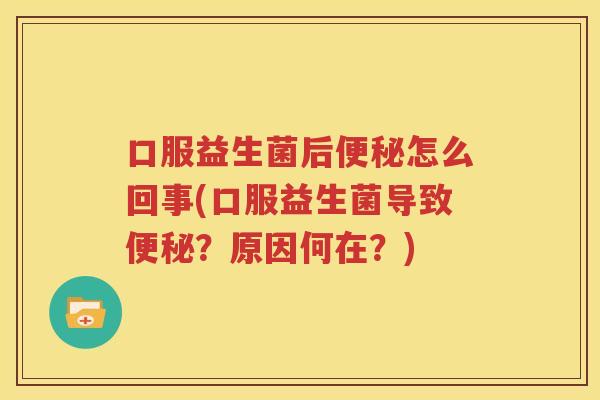 口服益生菌后便秘怎么回事(口服益生菌导致便秘？原因何在？)