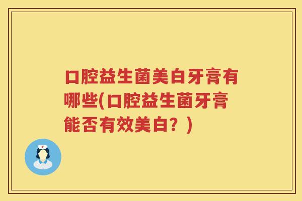 口腔益生菌美白牙膏有哪些(口腔益生菌牙膏能否有效美白？)