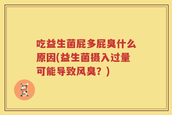 吃益生菌屁多屁臭什么原因(益生菌摄入过量可能导致风臭？)