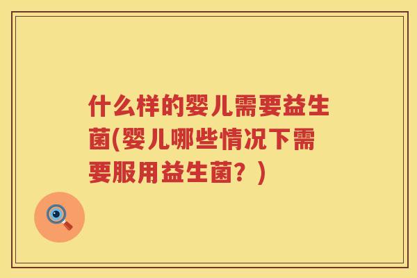 什么样的婴儿需要益生菌(婴儿哪些情况下需要服用益生菌？)