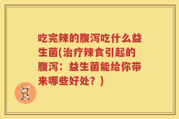 吃完辣的腹泻吃什么益生菌(治疗辣食引起的腹泻：益生菌能给你带来哪些好处？)