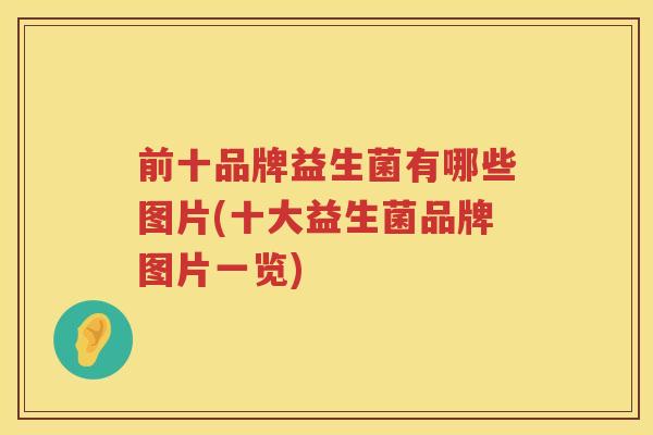 前十品牌益生菌有哪些图片(十大益生菌品牌图片一览)