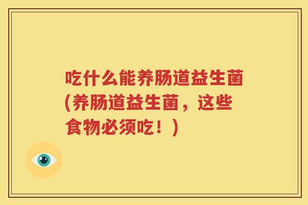 吃什么能养肠道益生菌(养肠道益生菌，这些食物必须吃！)
