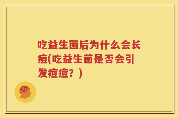 吃益生菌后为什么会长痘(吃益生菌是否会引发痘痘？)