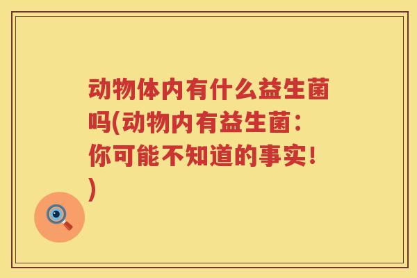 动物体内有什么益生菌吗(动物内有益生菌：你可能不知道的事实！)