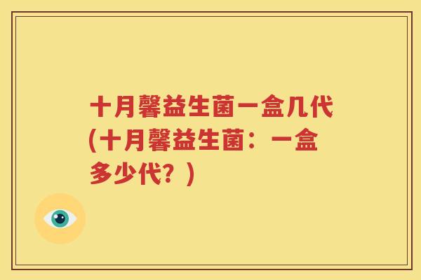 十月馨益生菌一盒几代(十月馨益生菌：一盒多少代？)